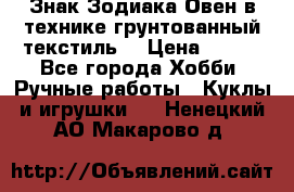 Знак Зодиака-Овен в технике грунтованный текстиль. › Цена ­ 600 - Все города Хобби. Ручные работы » Куклы и игрушки   . Ненецкий АО,Макарово д.